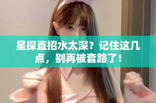 全国星探直招水太深？记住这几点，别再被套路了！